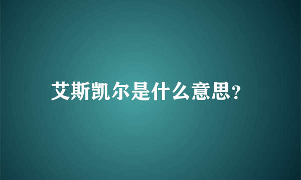 艾斯凯尔是什么意思？