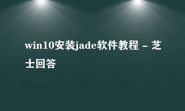 win10安装jade软件教程 - 芝士回答