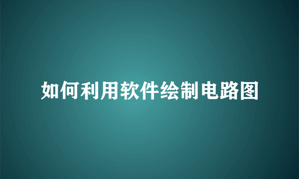 如何利用软件绘制电路图