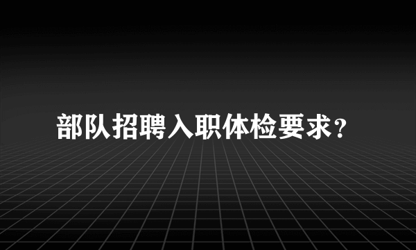 部队招聘入职体检要求？