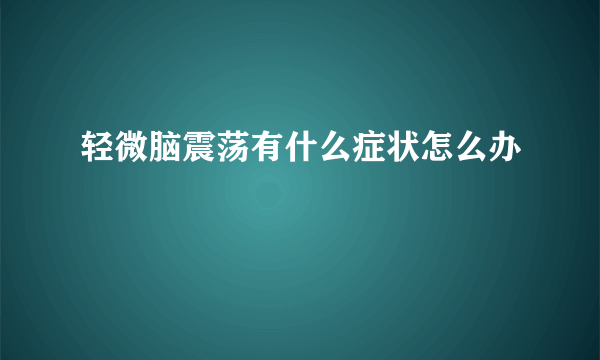 轻微脑震荡有什么症状怎么办