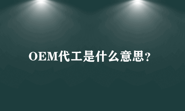 OEM代工是什么意思？