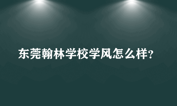 东莞翰林学校学风怎么样？