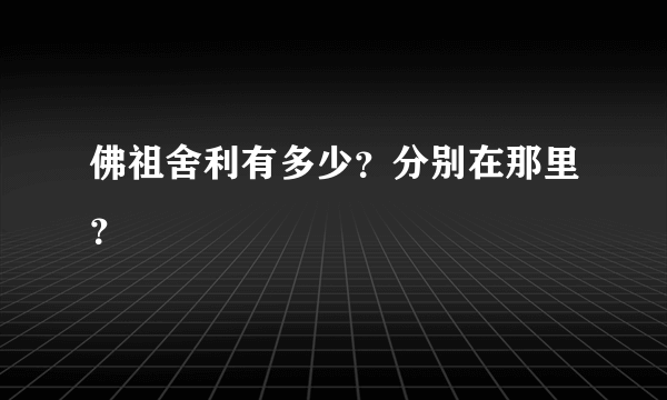 佛祖舍利有多少？分别在那里？