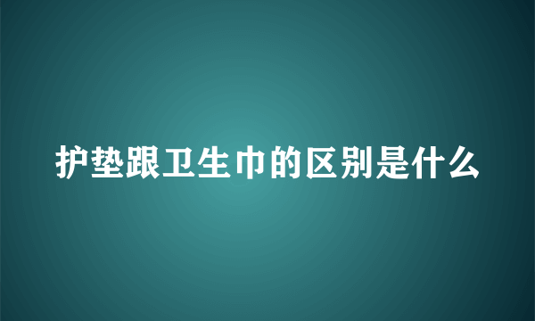 护垫跟卫生巾的区别是什么