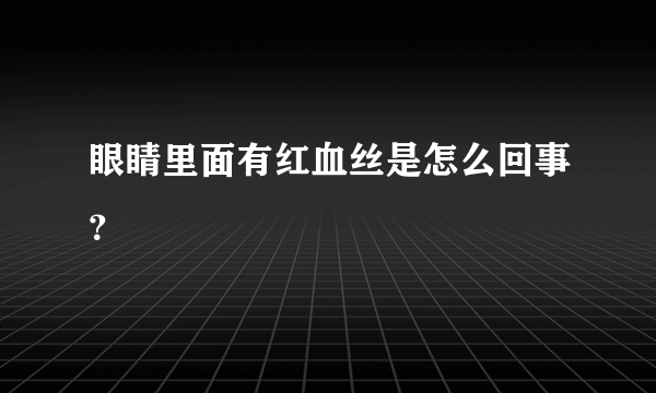 眼睛里面有红血丝是怎么回事？