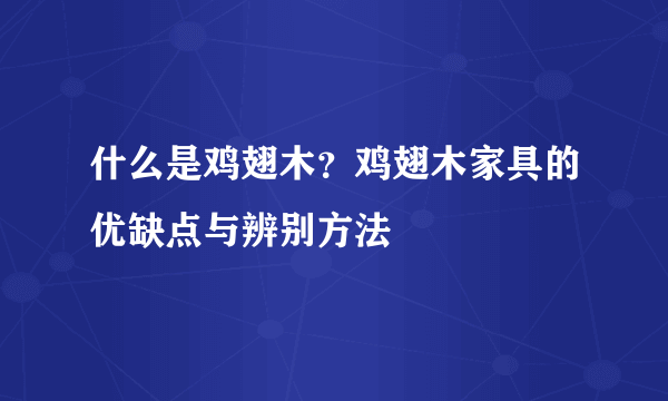 什么是鸡翅木？鸡翅木家具的优缺点与辨别方法