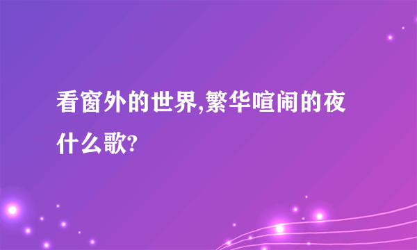 看窗外的世界,繁华喧闹的夜什么歌?