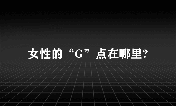 女性的“G”点在哪里?