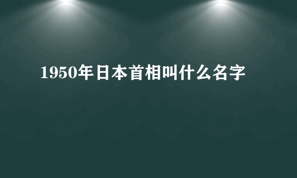 1950年日本首相叫什么名字