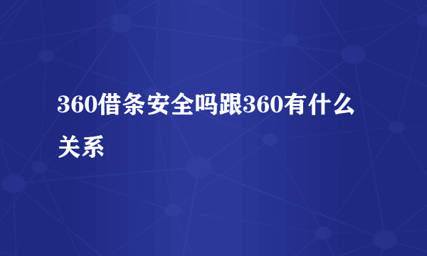 360借条安全吗跟360有什么关系