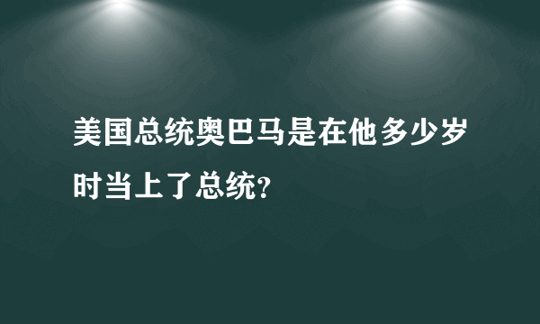 美国总统奥巴马是在他多少岁时当上了总统？