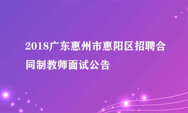 2018广东惠州市惠阳区招聘合同制教师面试公告