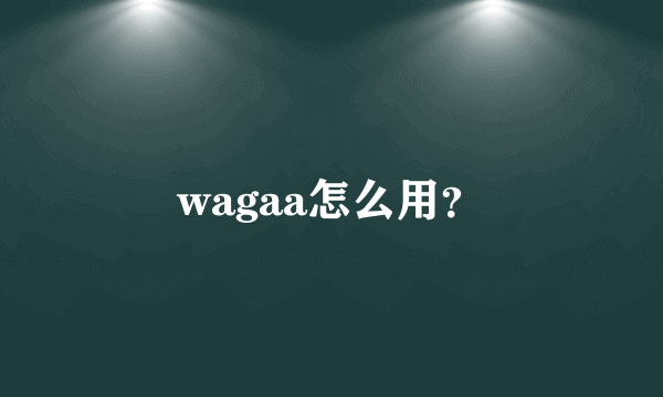 wagaa怎么用？