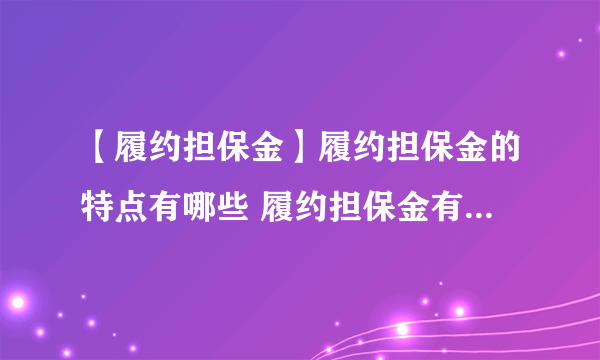 【履约担保金】履约担保金的特点有哪些 履约担保金有什么作用