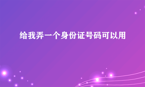 给我弄一个身份证号码可以用