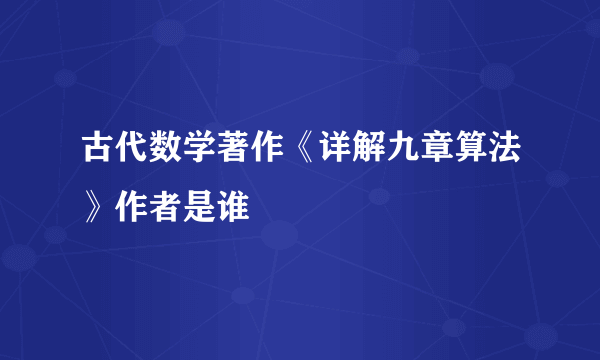 古代数学著作《详解九章算法》作者是谁