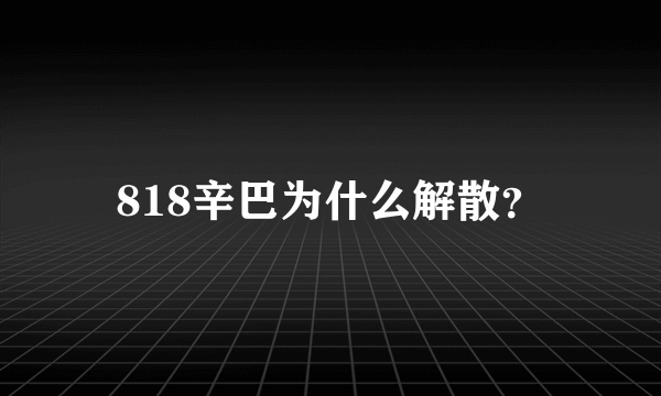 818辛巴为什么解散？