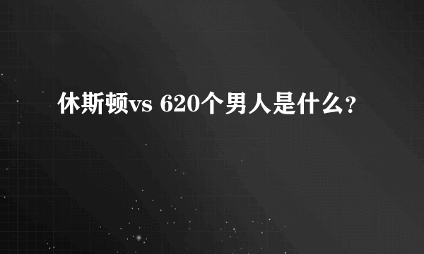 休斯顿vs 620个男人是什么？