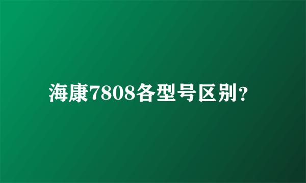 海康7808各型号区别？