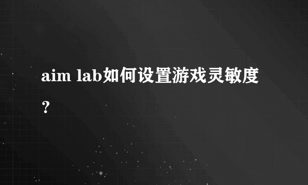 aim lab如何设置游戏灵敏度？