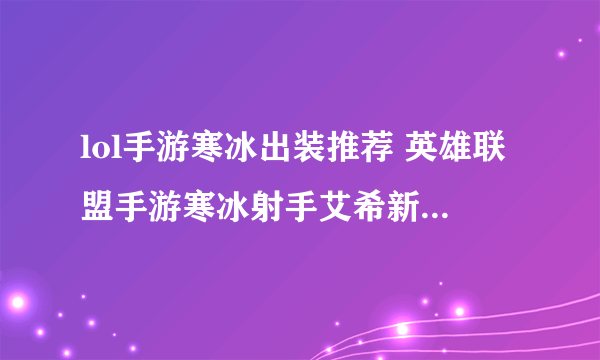 lol手游寒冰出装推荐 英雄联盟手游寒冰射手艾希新版本出装方案