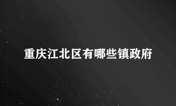 重庆江北区有哪些镇政府