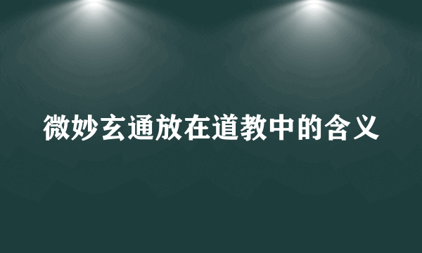 微妙玄通放在道教中的含义