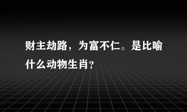 财主劫路，为富不仁。是比喻什么动物生肖？