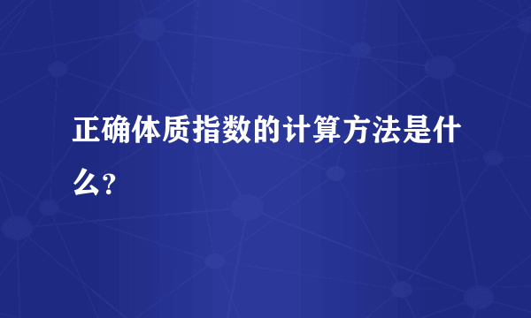 正确体质指数的计算方法是什么？