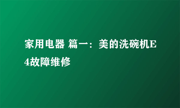 家用电器 篇一：美的洗碗机E4故障维修