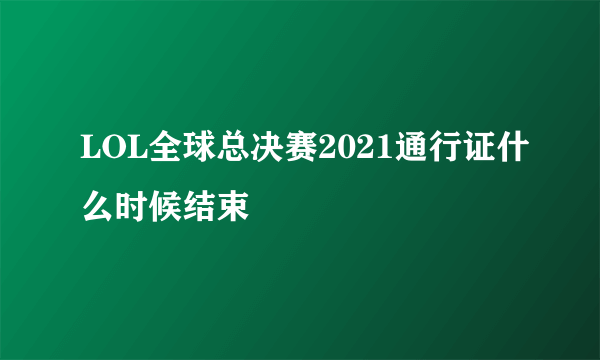 LOL全球总决赛2021通行证什么时候结束