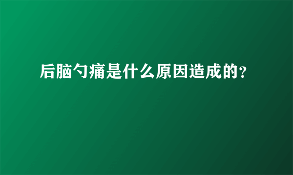 后脑勺痛是什么原因造成的？