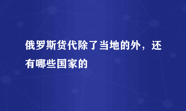 俄罗斯货代除了当地的外，还有哪些国家的