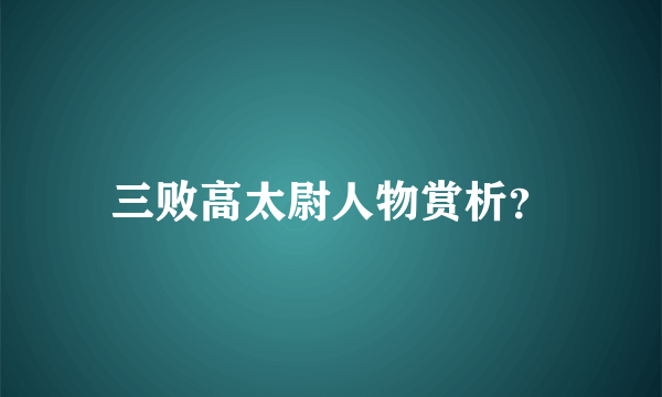 三败高太尉人物赏析？