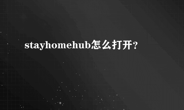 stayhomehub怎么打开？