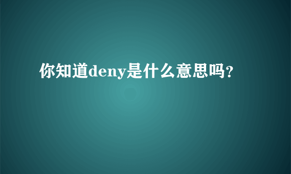 你知道deny是什么意思吗？