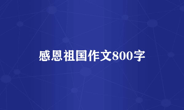 感恩祖国作文800字