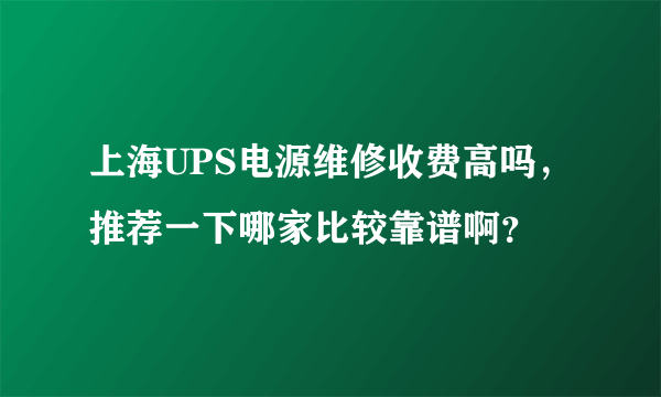 上海UPS电源维修收费高吗，推荐一下哪家比较靠谱啊？