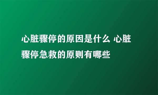 心脏骤停的原因是什么 心脏骤停急救的原则有哪些