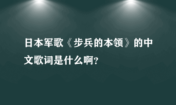 日本军歌《步兵的本领》的中文歌词是什么啊？