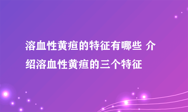 溶血性黄疸的特征有哪些 介绍溶血性黄疸的三个特征