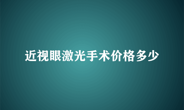 近视眼激光手术价格多少