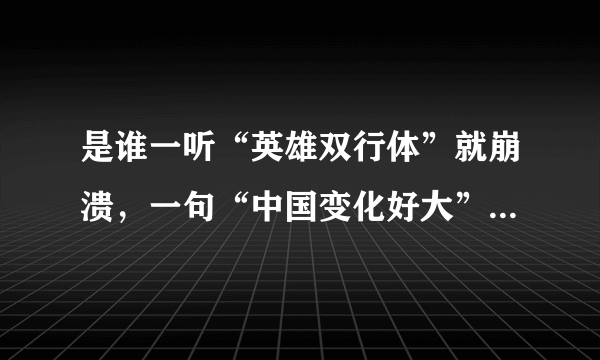 是谁一听“英雄双行体”就崩溃，一句“中国变化好大”，让谁不爽了？