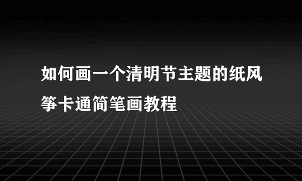 如何画一个清明节主题的纸风筝卡通简笔画教程