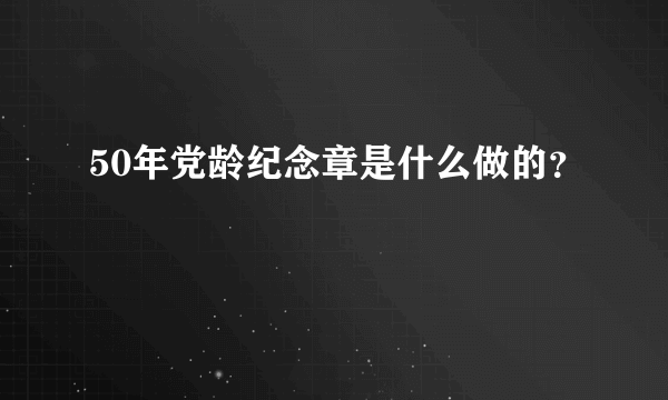 50年党龄纪念章是什么做的？