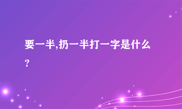 要一半,扔一半打一字是什么？