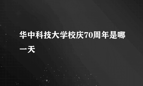 华中科技大学校庆70周年是哪一天