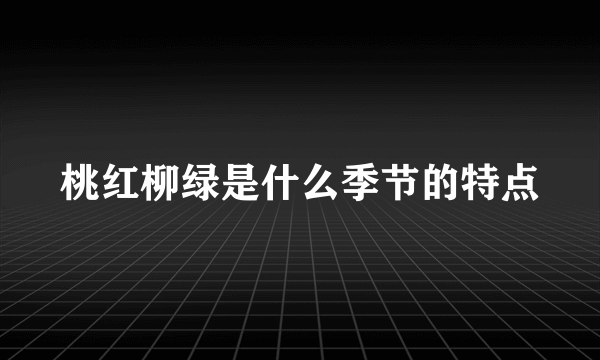 桃红柳绿是什么季节的特点