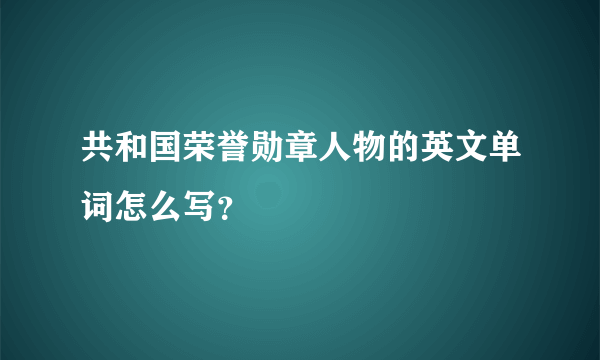 共和国荣誉勋章人物的英文单词怎么写？